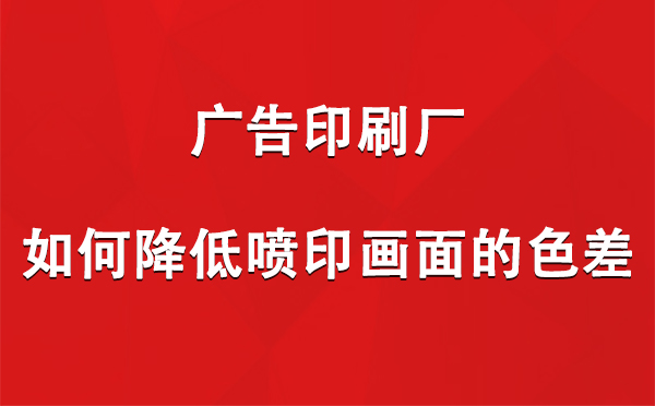 班玛广告印刷厂如何降低喷印画面的色差