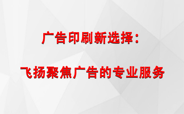 班玛广告印刷新选择：飞扬聚焦广告的专业服务